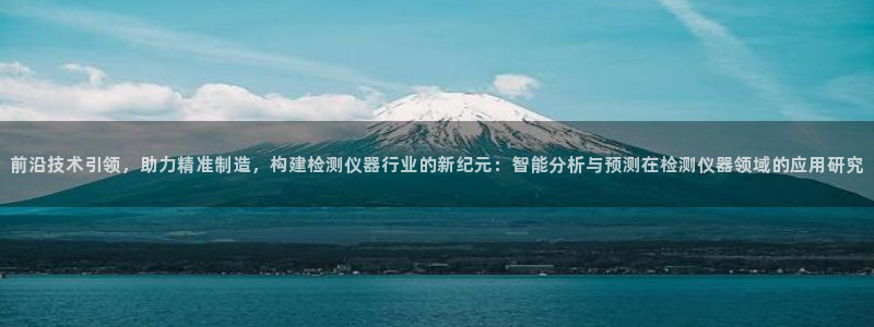 星辉娱乐进入欧联杯：前沿技术引领，助力精准制造，构建检测仪器