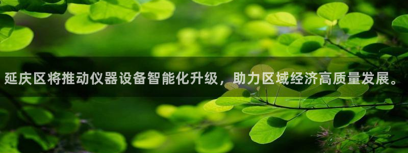 欧乐星城娱乐的介绍：延庆区将推动仪器设备智能化升级，助力区域