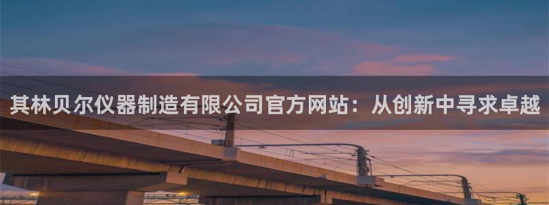 星欧娱乐是正规的吗：其林贝尔仪器制造有限公司官方网站：从创新