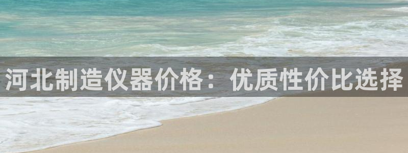 星欧娱乐注册40046：河北制造仪器价格：优质性价比选择