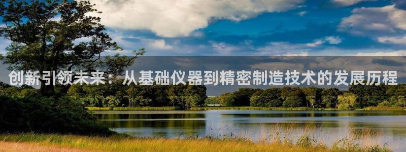 星欧娱乐官方网站客服：创新引领未来：从基础仪器到精密制造技术