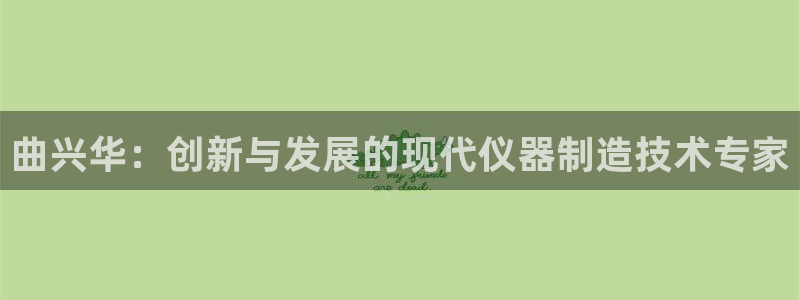 星辉娱乐欧联杯转播：曲兴华：创新与发展的现代仪器制造技术专家