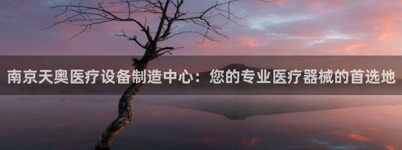 星辉娱乐欧联杯转播：南京天奥医疗设备制造中心：您的专业医疗器