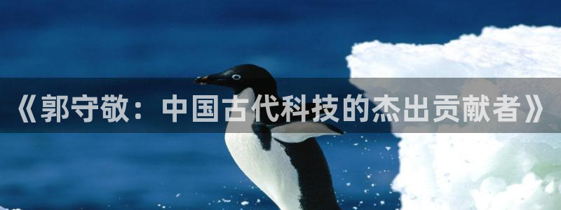 欧星娱乐真人：《郭守敬：中国古代科技的杰出贡献者》