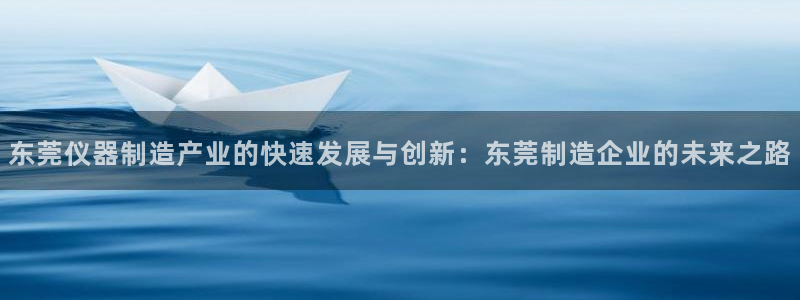小西门欧乐星城娱乐项目：东莞仪器制造产业的快速发展与创新：东