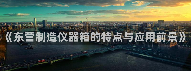星欧娱乐扣钱是客服电话：《东营制造仪器箱的特点与应用前景》