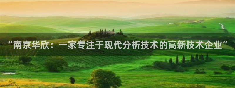 星欧娱乐主管：“南京华欣：一家专注于现代分析技术的高新技术企