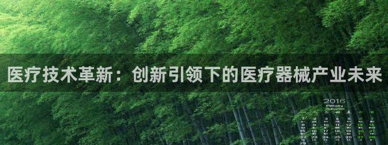 星欧娱乐下载官网：医疗技术革新：创新引领下的医疗器械产业未来