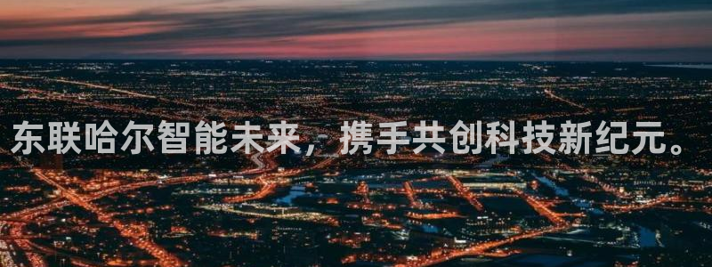 星欧娱乐意7O777：东联哈尔智能未来，携手共创科技新纪元。