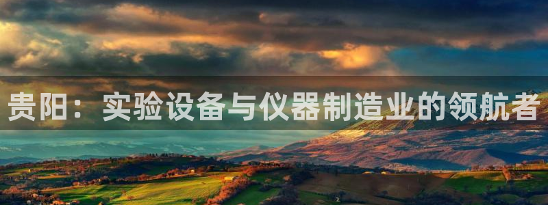 星欧娱乐平台注册入口：贵阳：实验设备与仪器制造业的领航者