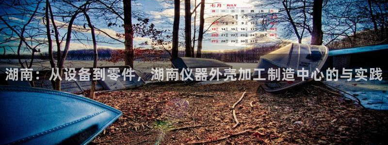 星欧娱乐围7O777：湖南：从设备到零件，湖南仪器外壳加工制