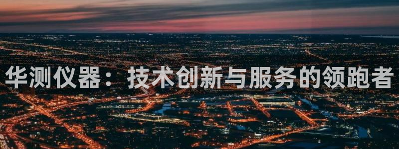 欧乐星城团购娱乐怎么样：华测仪器：技术创新与服务的领跑者