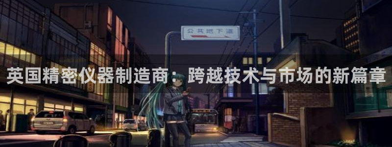 星欧娱乐平台登陆地址：英国精密仪器制造商：跨越技术与市场的新