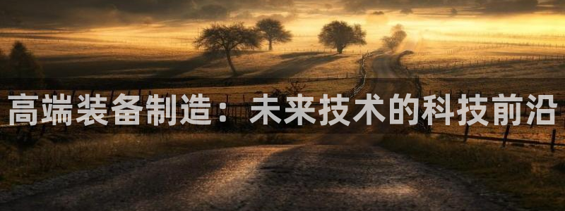 欧乐星城团购娱乐：高端装备制造：未来技术的科技前沿