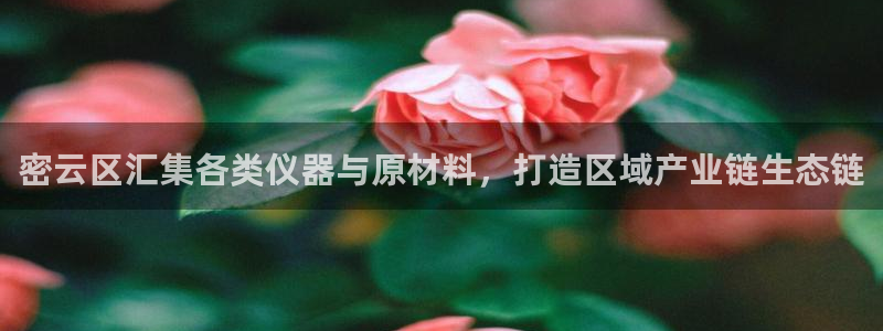 欧星娱乐真人：密云区汇集各类仪器与原材料，打造区域产业链生态