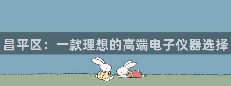 欧星娱乐棋牌：昌平区：一款理想的高端电子仪器选择