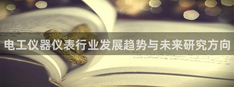 星欧娱乐官网登录入口：电工仪器仪表行业发展趋势与未来研究方向