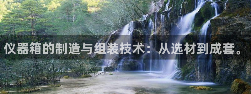 欧星在线娱乐下载安装：仪器箱的制造与组装技术：从选材到成套。