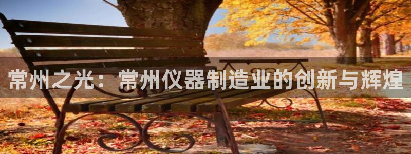 武汉欧汇星娱乐有限公司：常州之光：常州仪器制造业的创新与辉煌