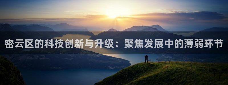 欧星娱乐彩票：密云区的科技创新与升级：聚焦发展中的薄弱环节