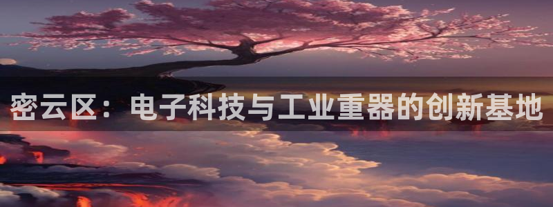 欧乐星城有没有娱乐设施：密云区：电子科技与工业重器的创新基地