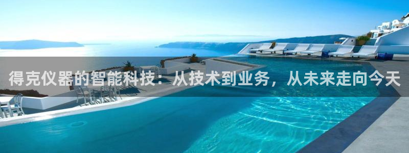 欧星娱乐城：得克仪器的智能科技：从技术到业务，从未来走向今天
