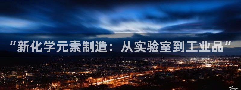 欧星娱乐下载：“新化学元素制造：从实验室到工业品”