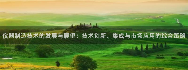 星娱乐欧嘉78778：仪器制造技术的发展与展望：技术创新、集