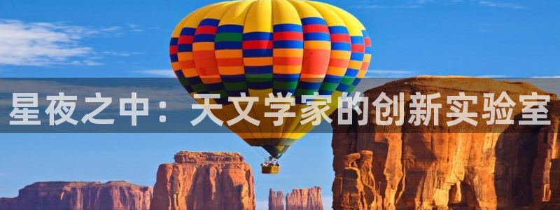 星欧娱乐经7O777：星夜之中：天文学家的创新实验室