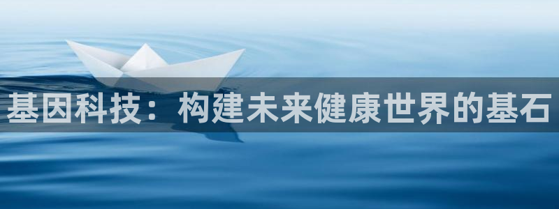 欧星娱乐平台是黑的吗：基因科技：构建未来健康世界的基石