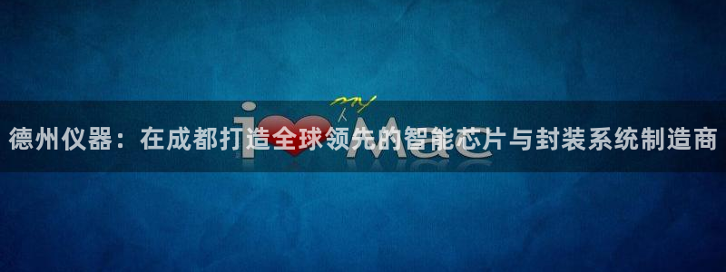 星欧娱乐现在叫什么：德州仪器：在成都打造全球领先的智能芯片与