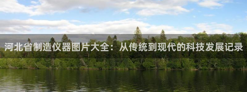 欧星娱乐 知乎：河北省制造仪器图片大全：从传统到现代的科技发