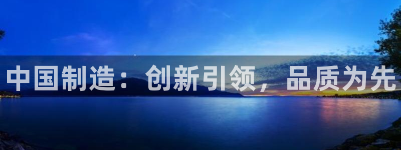 欧星娱乐彩票去：中国制造：创新引领，品质为先
