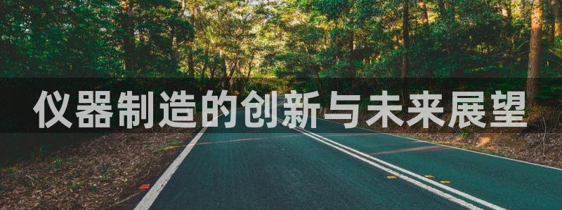 星娱乐欧嘉78778：仪器制造的创新与未来展望