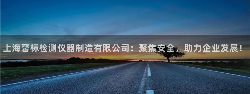 星辉娱乐进入欧联杯：上海馨标检测仪器制造有限公司：聚焦安全，