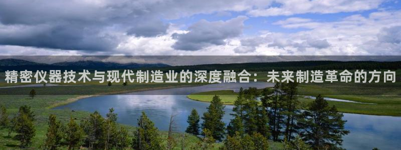 艾欧尼亚三星娱乐赛：精密仪器技术与现代制造业的深度融合：未来