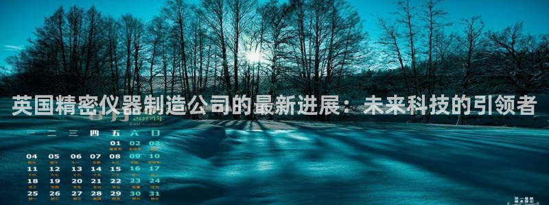 星娱乐online欧弟：英国精密仪器制造公司的最新进展：未来