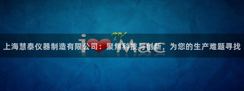 欧星娱乐网站：上海慧泰仪器制造有限公司：聚焦科技与创新，为您