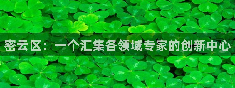 欧豪娱乐星天地采访：密云区：一个汇集各领域专家的创新中心