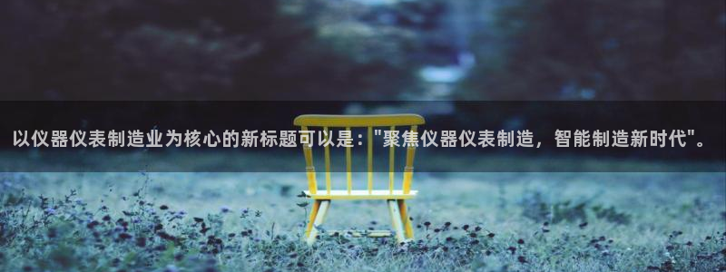 常州欧尚超市五星店娱乐：以仪器仪表制造业为核心的新标题可以是