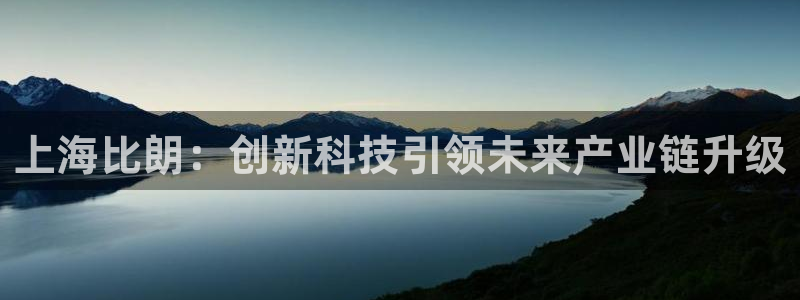 欧亿2娱乐诗星22650j：上海比朗：创新科技引领未来产业链