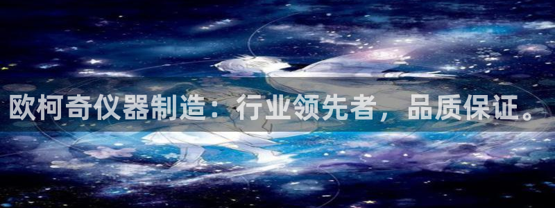 欧星娱乐08：欧柯奇仪器制造：行业领先者，品质保证。