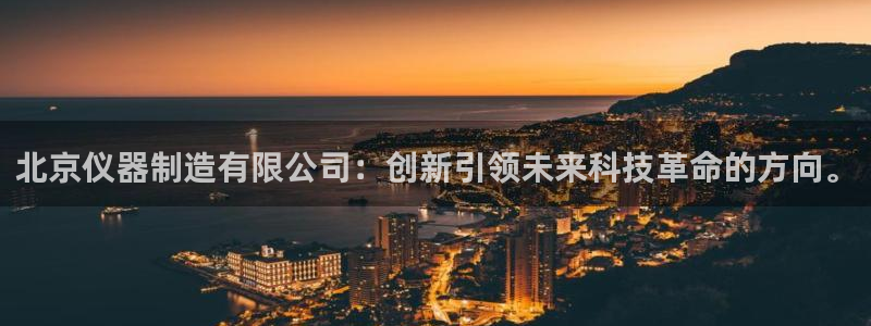 星欧娱乐现在叫什么：北京仪器制造有限公司：创新引领未来科技革