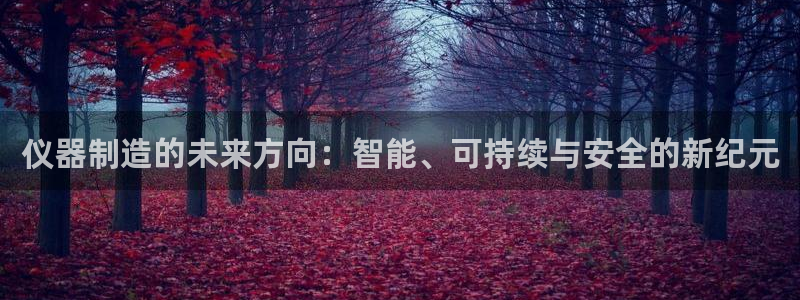 欧星娱乐pt：仪器制造的未来方向：智能、可持续与安全的新纪元