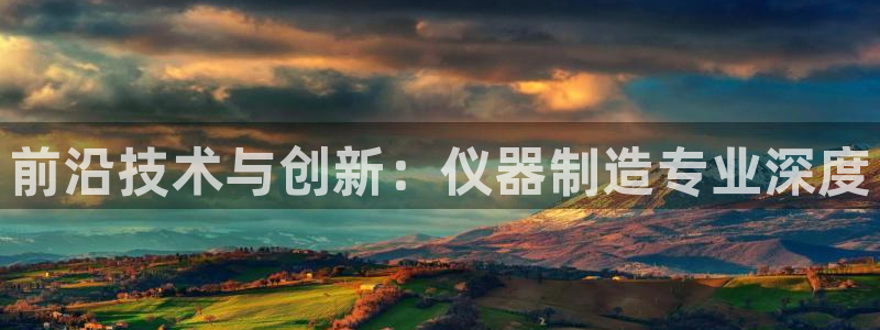 星欧娱乐伐官网注册：前沿技术与创新：仪器制造专业深度