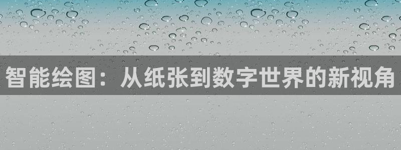 星欧娱乐官方网站客服：智能绘图：从纸张到数字世界的新视角