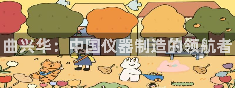 星欧娱乐是什么：曲兴华：中国仪器制造的领航者