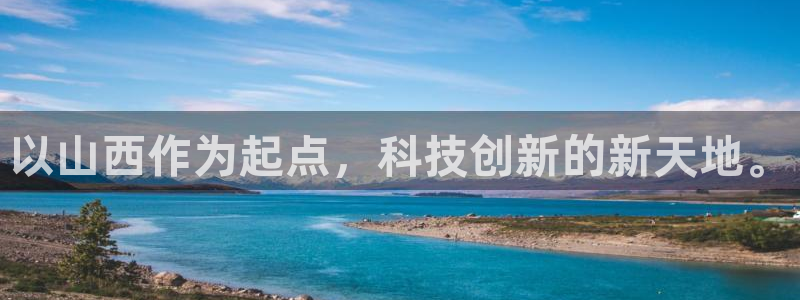 星欧娱乐官方网站：以山西作为起点，科技创新的新天地。