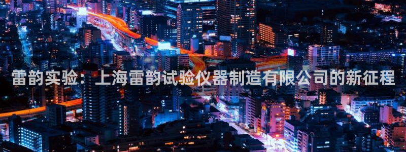 星欧娱乐在线注册：雷韵实验：上海雷韵试验仪器制造有限公司的新