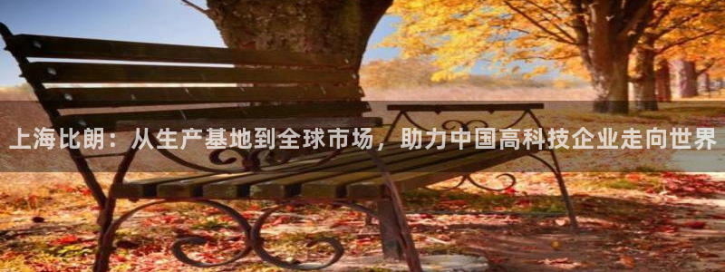 星欧娱乐官方网站客服：上海比朗：从生产基地到全球市场，助力中